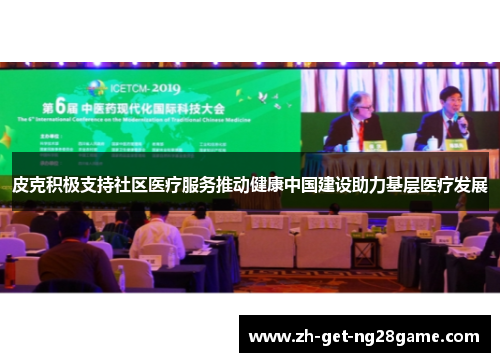 皮克积极支持社区医疗服务推动健康中国建设助力基层医疗发展