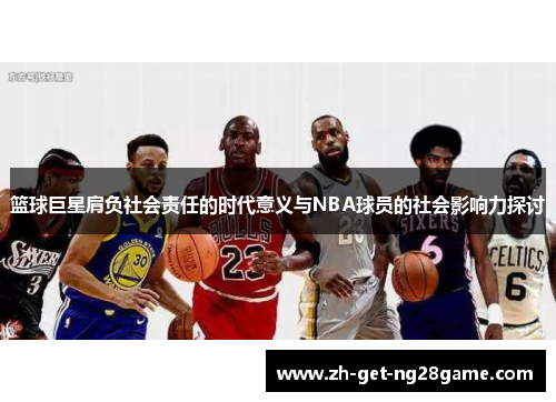 篮球巨星肩负社会责任的时代意义与NBA球员的社会影响力探讨
