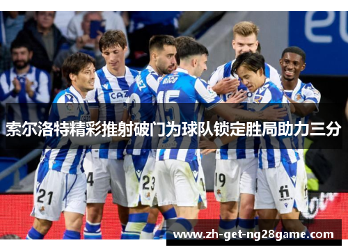 索尔洛特精彩推射破门为球队锁定胜局助力三分 索尔洛特精彩推射破门为球队锁定胜局助力三分