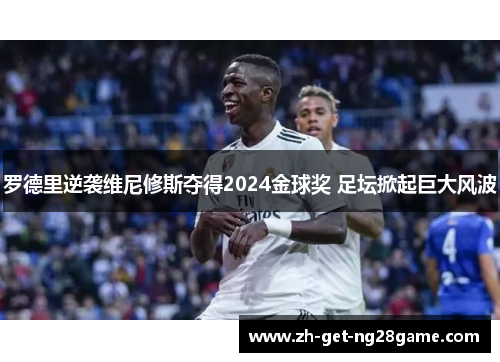 罗德里逆袭维尼修斯夺得2024金球奖 足坛掀起巨大风波