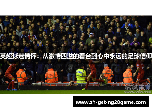 英超球迷情怀：从激情四溢的看台到心中永远的足球信仰