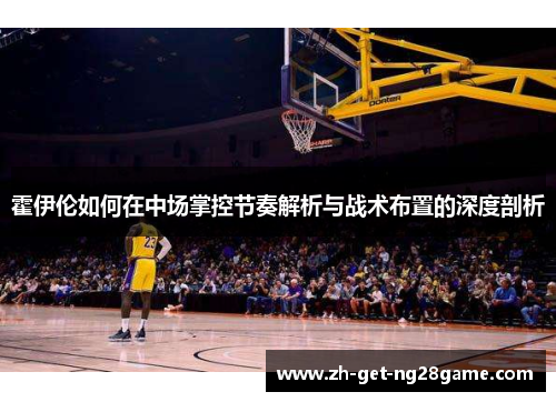 霍伊伦如何在中场掌控节奏解析与战术布置的深度剖析 霍伊伦如何在中场掌控节奏解析与战术布置的深度剖析
