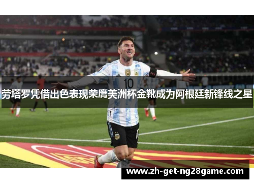 劳塔罗凭借出色表现荣膺美洲杯金靴成为阿根廷新锋线之星