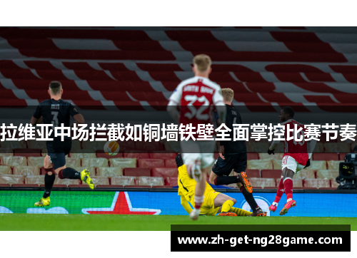 拉维亚中场拦截如铜墙铁壁全面掌控比赛节奏