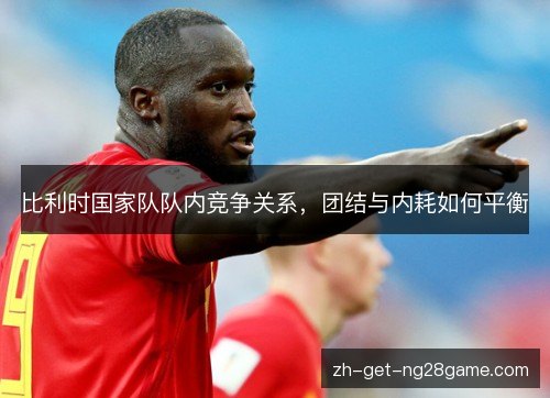 比利时国家队队内竞争关系，团结与内耗如何平衡