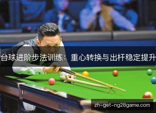 台球进阶步法训练:重心转换与出杆稳定提升 台球进阶步法训练:重心转换与出杆稳定提升