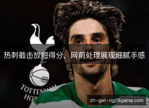 热刺截击放短得分,网前处理展现细腻手感 热刺截击放短得分,网前处理展现细腻手感